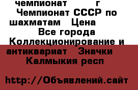 11.1) чемпионат : 1971 г - 39 Чемпионат СССР по шахматам › Цена ­ 190 - Все города Коллекционирование и антиквариат » Значки   . Калмыкия респ.